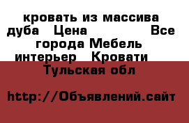 кровать из массива дуба › Цена ­ 180 000 - Все города Мебель, интерьер » Кровати   . Тульская обл.